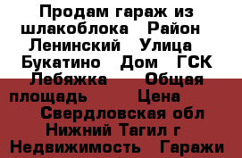 Продам гараж из шлакоблока › Район ­ Ленинский › Улица ­ Букатино › Дом ­ ГСК“Лебяжка-5“ › Общая площадь ­ 22 › Цена ­ 30 000 - Свердловская обл., Нижний Тагил г. Недвижимость » Гаражи   